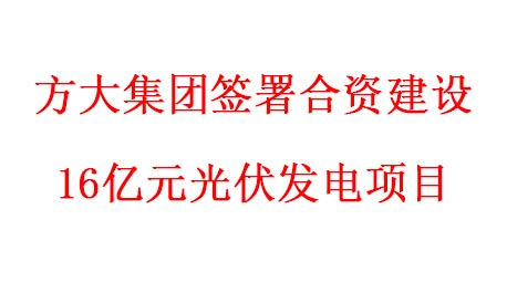 方大集團簽署合資建設16億元光伏發(fā)電項目